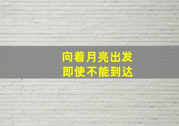 向着月亮出发 即使不能到达